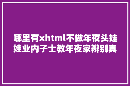 哪里有xhtml不做年夜头娃娃业内子士教年夜家辨别真假奶粉看这三点就够了