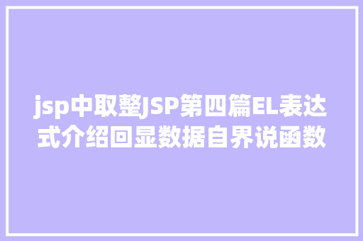 jsp中取整JSP第四篇EL表达式介绍回显数据自界说函数fn办法库等 PHP