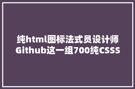 纯html图标法式员设计师Github这一组700纯CSSSVG开源图标珍藏了 HTML