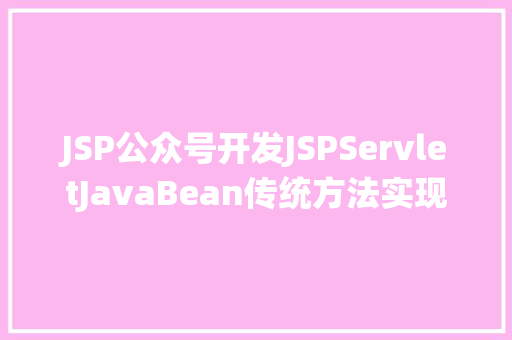 JSP公众号开发JSPServletJavaBean传统方法实现简略单纯留言板制造注册登录留言 AJAX