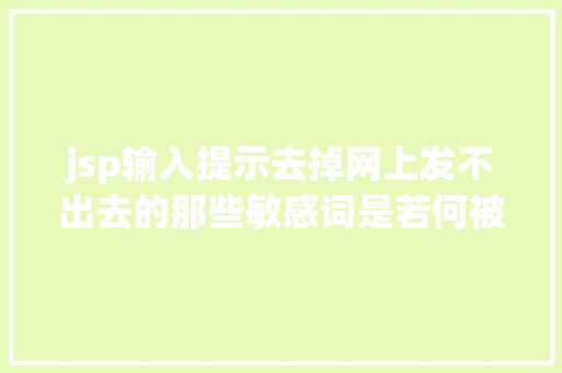 jsp输入提示去掉网上发不出去的那些敏感词是若何被屏障失落的