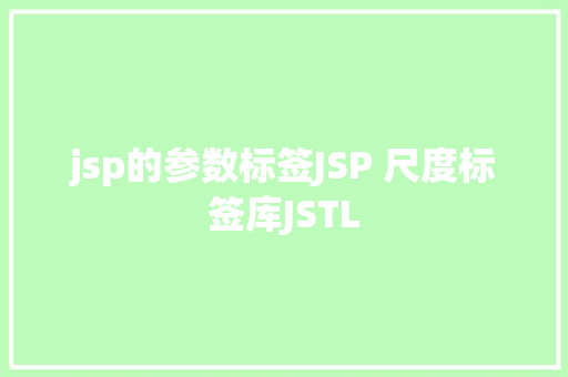 jsp的参数标签JSP 尺度标签库JSTL jQuery