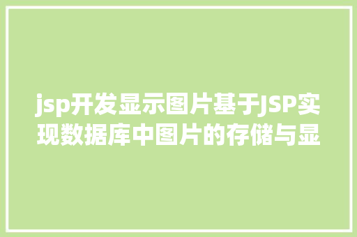 jsp开发显示图片基于JSP实现数据库中图片的存储与显示 Python