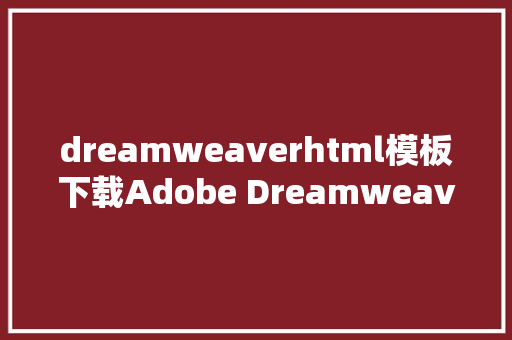 dreamweaverhtml模板下载Adobe Dreamweaver 网页编纂制造网站前端设计软件dw免费下载