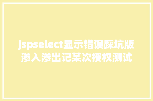 jspselect显示错误踩坑版渗入渗出记某次授权测试