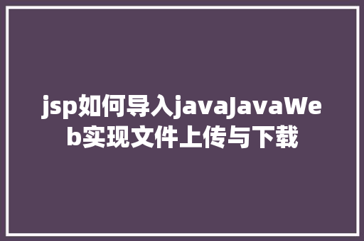 jsp如何导入javaJavaWeb实现文件上传与下载 Node.js