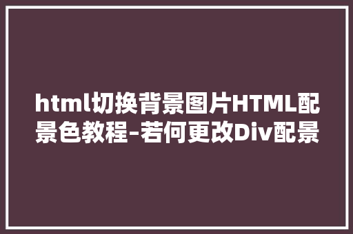 html切换背景图片HTML配景色教程–若何更改Div配景色并经由过程代码示例进行了解释 CSS