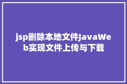 jsp删除本地文件JavaWeb实现文件上传与下载 SQL