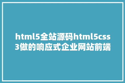 html5全站源码html5css3做的响应式企业网站前端源码