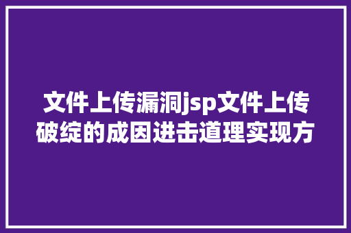 文件上传漏洞jsp文件上传破绽的成因进击道理实现方法防御策略等技巧详解 GraphQL