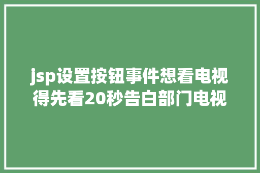 jsp设置按钮事件想看电视得先看20秒告白部门电视开机告白无法撤消引争议