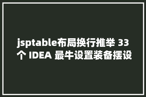 jsptable布局换行推举 33 个 IDEA 最牛设置装备摆设写代码太爽了 Angular