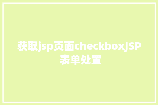 获取jsp页面checkboxJSP 表单处置 Webpack