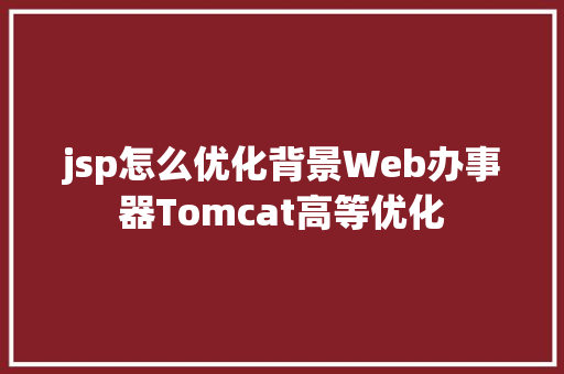 jsp怎么优化背景Web办事器Tomcat高等优化 SQL