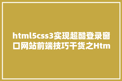 html5css3实现超酷登录窗口网站前端技巧干货之Html5CSS3实现用户上岸界面