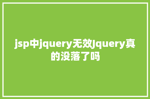 jsp中jquery无效Jquery真的没落了吗