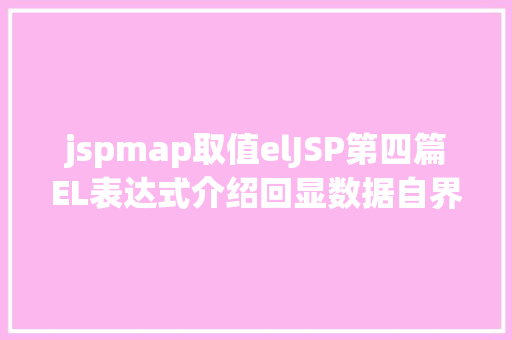 jspmap取值elJSP第四篇EL表达式介绍回显数据自界说函数fn办法库等 SQL