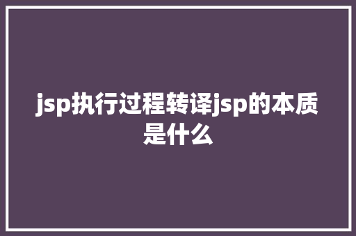 jsp执行过程转译jsp的本质是什么 SQL