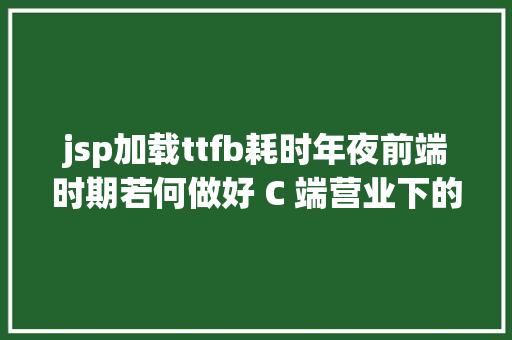 jsp加载ttfb耗时年夜前端时期若何做好 C 端营业下的 React SSR