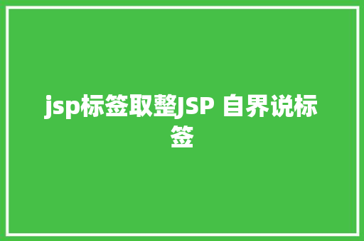 jsp标签取整JSP 自界说标签 GraphQL