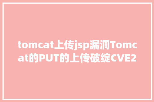 tomcat上传jsp漏洞Tomcat的PUT的上传破绽CVE201712615 RESTful API