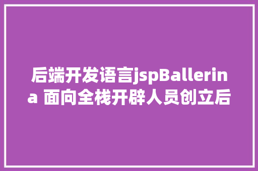 后端开发语言jspBallerina 面向全栈开辟人员创立后端 API 的指南