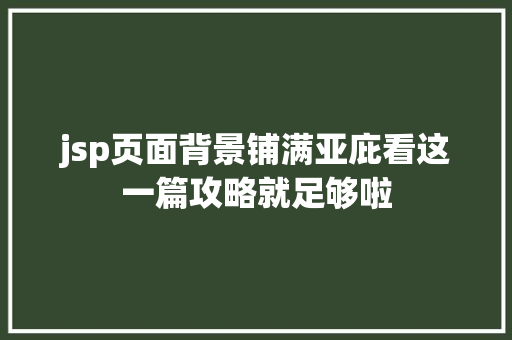 jsp页面背景铺满亚庇看这一篇攻略就足够啦