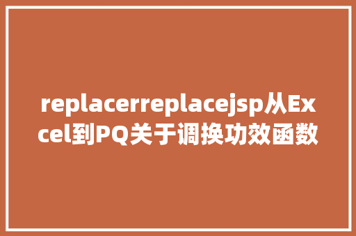 replacerreplacejsp从Excel到PQ关于调换功效函数TableReplaceValue