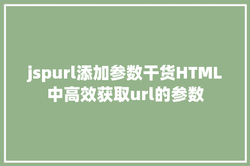 jspurl添加参数干货HTML中高效获取url的参数 JavaScript