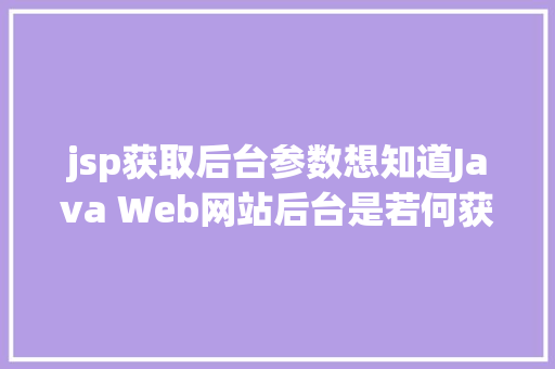 jsp获取后台参数想知道Java Web网站后台是若何获取我们提交的信息吗看这里 Angular