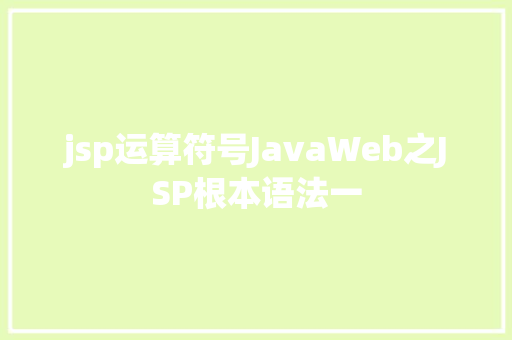 jsp运算符号JavaWeb之JSP根本语法一 Ruby