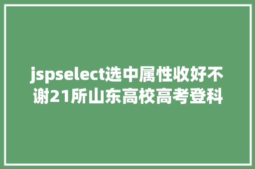 jspselect选中属性收好不谢21所山东高校高考登科查询通道送给你