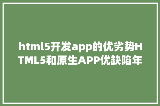 html5开发app的优劣势HTML5和原生APP优缺陷年夜比较世界毕竟是谁的 Ruby