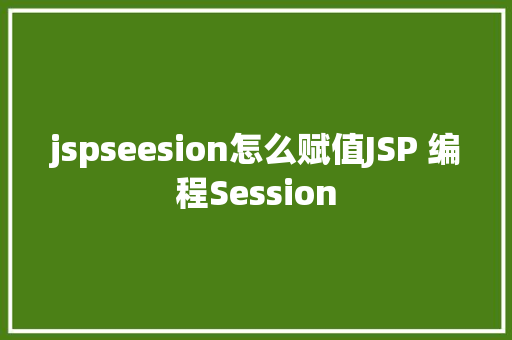 jspseesion怎么赋值JSP 编程Session Ruby