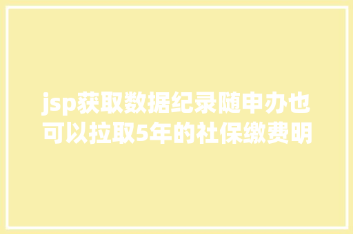 jsp获取数据纪录随申办也可以拉取5年的社保缴费明细了