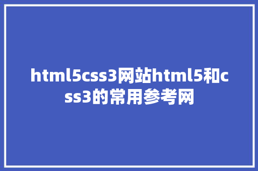 html5css3网站html5和css3的常用参考网 Java