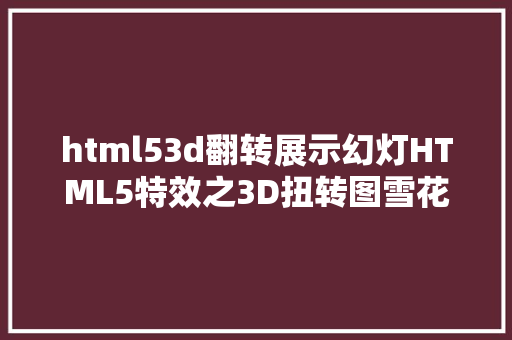 html53d翻转展示幻灯HTML5特效之3D扭转图雪花飘落 Webpack