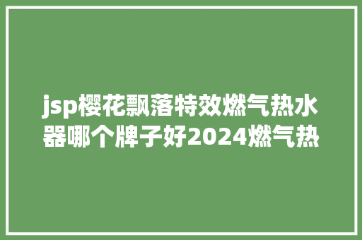 jsp樱花飘落特效燃气热水器哪个牌子好2024燃气热水器十年夜名牌排名建议珍藏