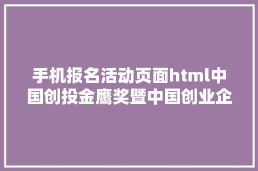 手机报名活动页面html中国创投金鹰奖暨中国创业企业嫩芽榜评选报名网页开通