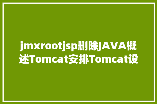 jmxrootjsp删除JAVA概述Tomcat安排Tomcat设置装备摆设文件介绍 Java