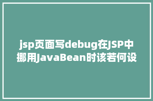 jsp页面写debug在JSP中挪用JavaBean时该若何设置 Docker