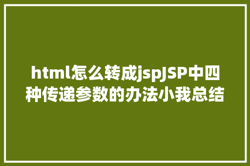 html怎么转成jspJSP中四种传递参数的办法小我总结简略适用 Bootstrap