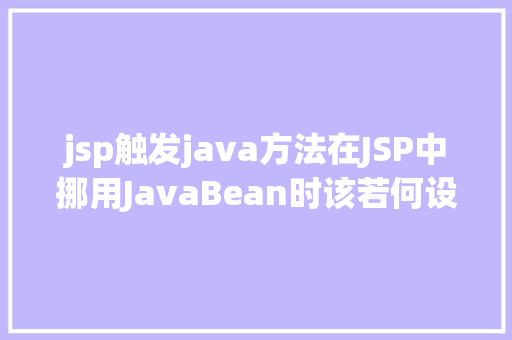 jsp触发java方法在JSP中挪用JavaBean时该若何设置 CSS