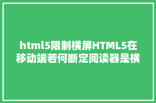 html5限制横屏HTML5在移动端若何断定阅读器是横屏照样竖屏 JavaScript