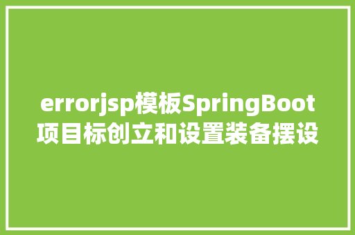 errorjsp模板SpringBoot项目标创立和设置装备摆设的具体介绍 Webpack