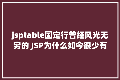 jsptable固定行曾经风光无穷的 JSP为什么如今很少有人应用了 Ruby