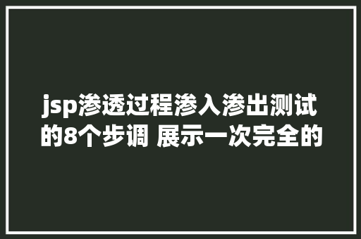 jsp渗透过程渗入渗出测试的8个步调 展示一次完全的渗入渗出测试进程及思绪 HTML