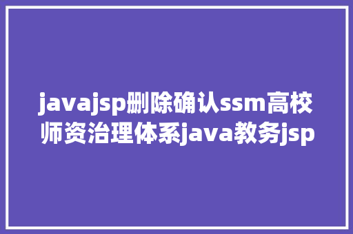 javajsp删除确认ssm高校师资治理体系java教务jsp源代码Mysql