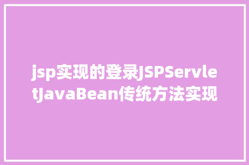 jsp实现的登录JSPServletJavaBean传统方法实现简略单纯留言板制造注册登录留言 Ruby