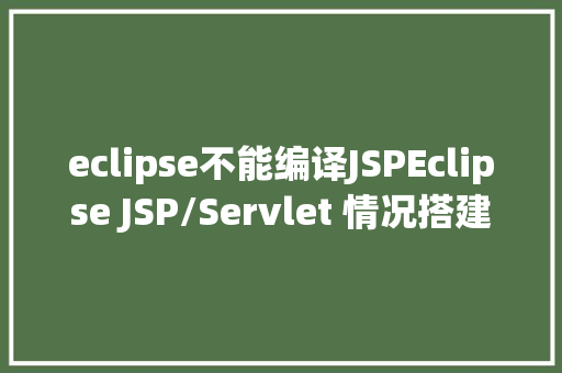 eclipse不能编译JSPEclipse JSP/Servlet 情况搭建 jQuery